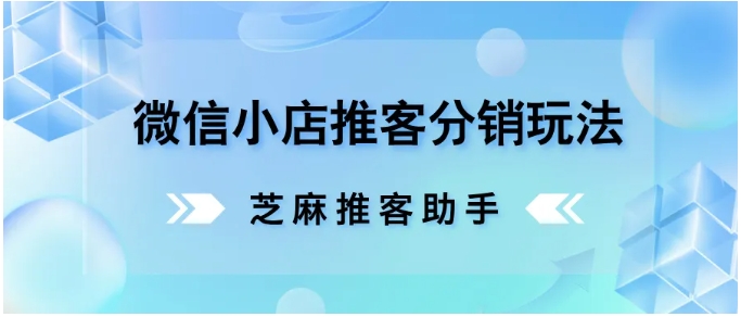 微信小店推客分销全攻略，从入门到佣金设置的实操指南
