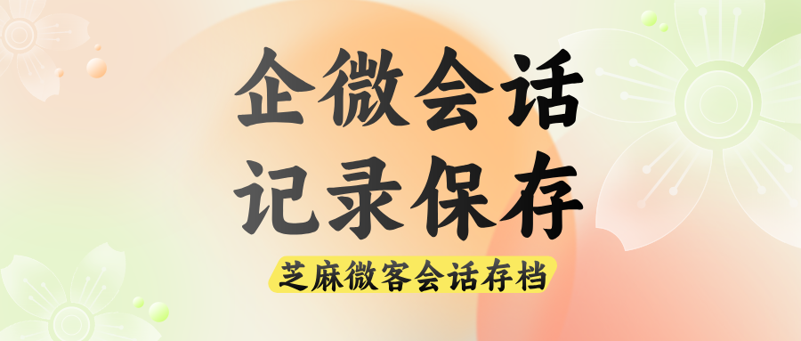企微如何实时存储和检索企业会话记录？企微会话存档介绍