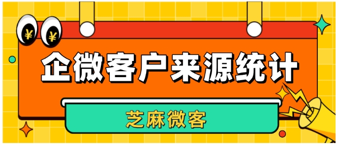 企业微信如何掌握客户来源并做好统计？一图流攻略来了！