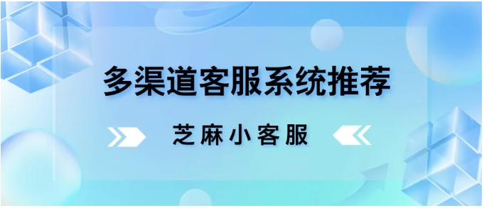 高效客服系统推荐全渠道接入+智能分配，提升服务体验