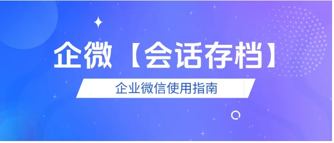 企业微信会话存档深度解析，为什么它是企业管理的必备工具？