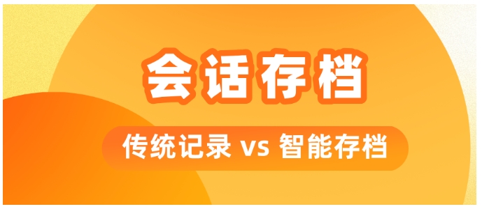 传统记录VS智能存档，芝麻微客如何让会话管理效率飙升80%？
