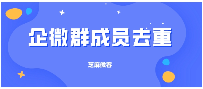企业微信社群运营难题破解，客户重复入群去重全攻略