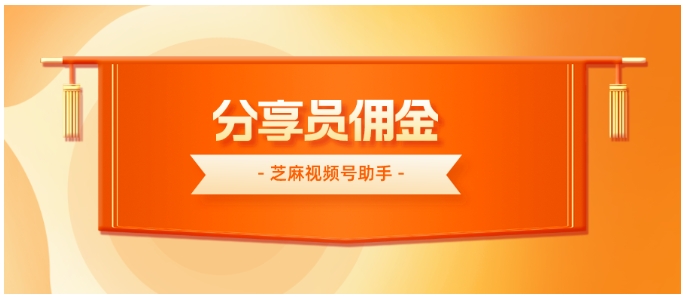 视频号分享员佣金结算与发放全指南，芝麻助手助力高效分佣管理