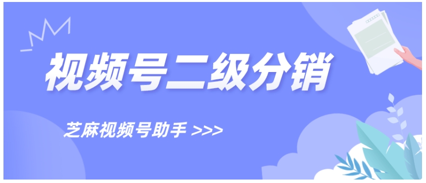 视频号二级分销全攻略，突破官方限制，用芝麻工具实现裂变增长