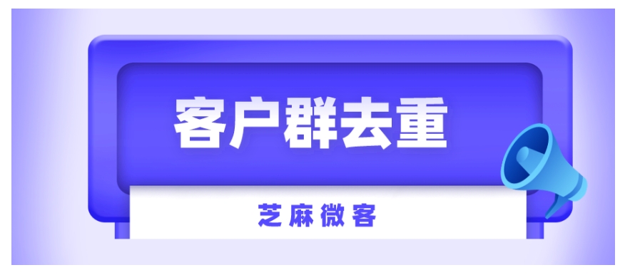 企业微信客户群去重实操指南，芝麻微客三招解决重复入群难题