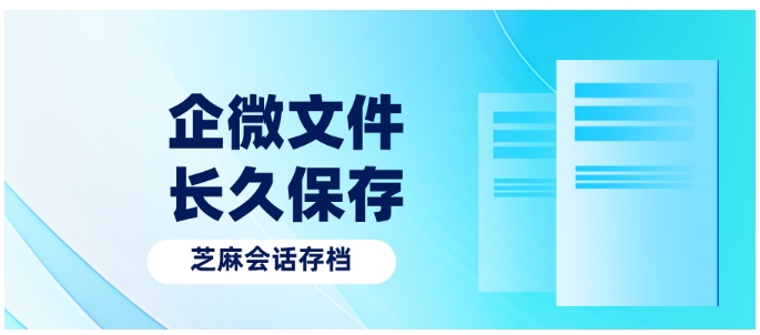 解决企微文件存储难题，芝麻会话存档为财税人提效护航