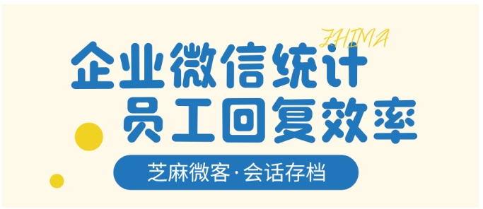  自定义统计规则，芝麻微客让企业微信回复效率评估更精准