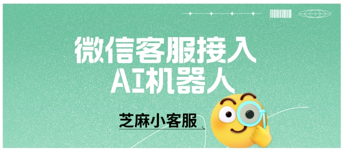  全渠道+AI赋能，芝麻小客服如何让企业微信客服响应快300%？
