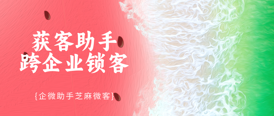 多个企业如何使用获客助手进行跨企业锁客？获客助手跨企业锁客教程