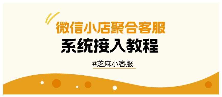 微信小店聚合客服接入指南，2025最新芝麻小客服使用教程