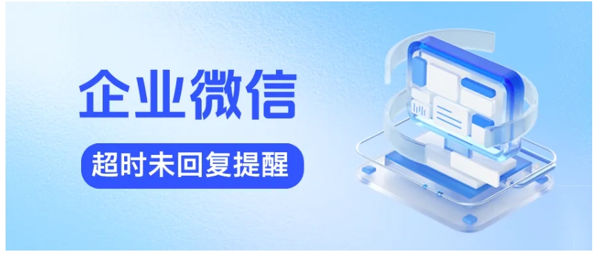 企微超时未回复提醒，让客户消息零遗漏，服务效率大提升