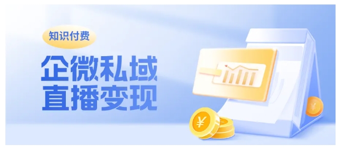 企微直播高效孵化付费客户，知识付费行业的转化利器