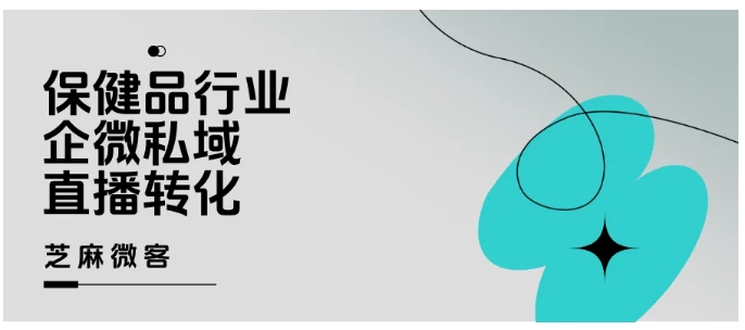025保健品私域新玩法，企微直播会员运营变现全攻略"