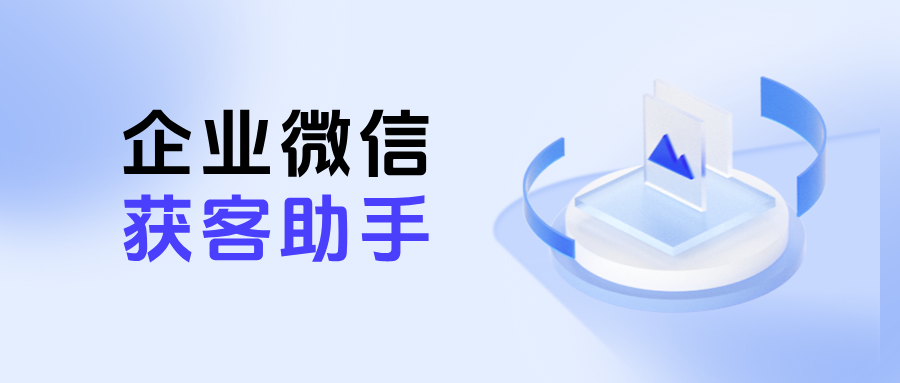 企微【获客助手】是什么？功能有哪些？如何快速创建获客助手？