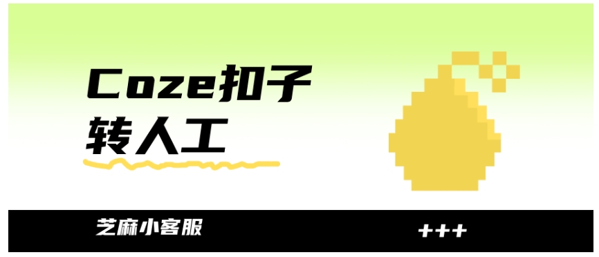  Coze转人工客服怎么做？从平台绑定到场景设置，图文教程全解析