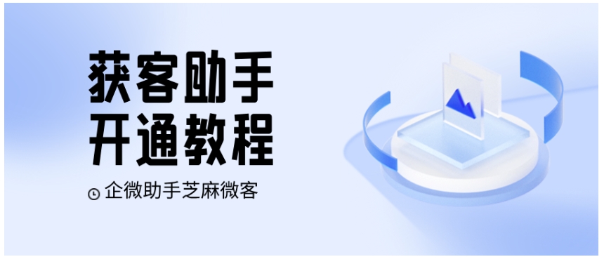 获客助手怎么用？从开通到链接设置，再到跨企业锁客，实操教程来了