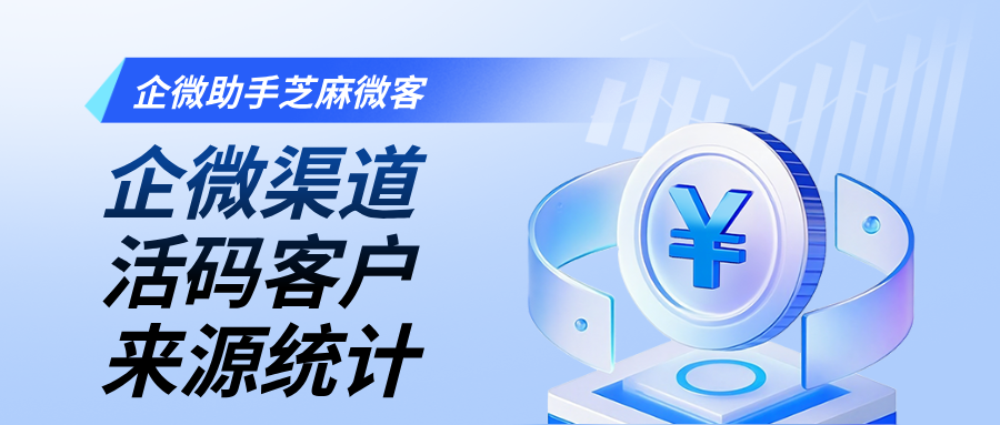 客户来源难统计？一招教你用企业微信渠道活码精准识别