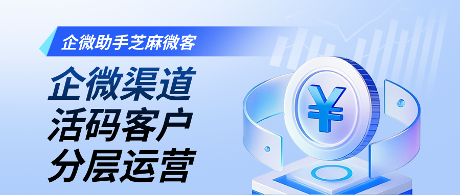 如何用企业微信渠道活码实现客户渠道精细化运营？