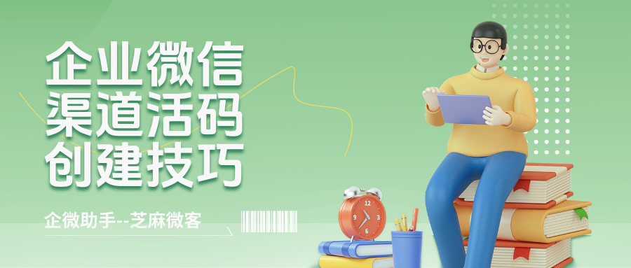 还在为分不清客户来源头疼？一文掌握企业微信渠道活码创建技巧