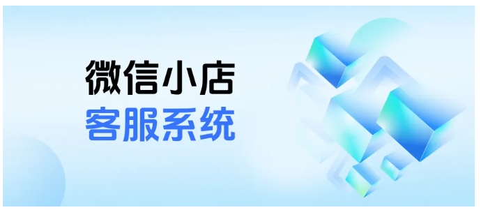 解决微信小店客服难题，这款系统让消息不漏看、售后不繁琐