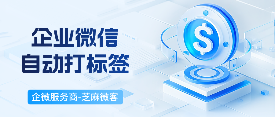 靠企业微信自动打标签功能，我们把客户转化率提了 30%！