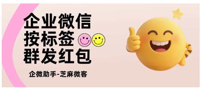 告别“红包白发”！企微红包支持按标签发、限次领，还能同步客户画像