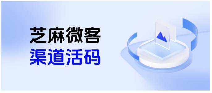 025企微引流必备，芝麻微客渠道活码功能优势+自动打标指南"