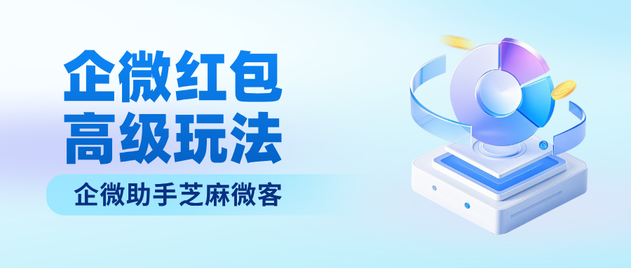 从好友添加到社群运营，企业微信红包怎么发？这6个功能让你的每一分预算都精准触达