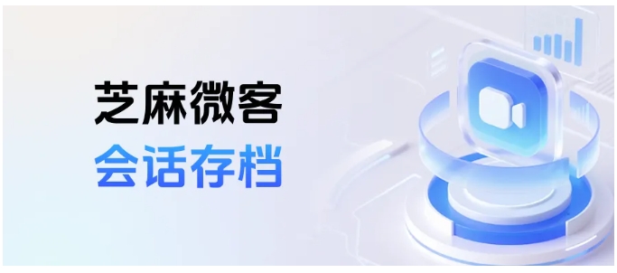  芝麻微客会话存档怎么开？含企微撤回消息查看方法