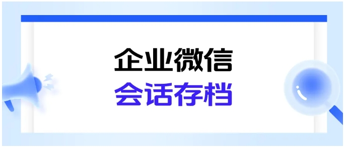 企微聊天记录怎么存才合规？会话存档配置方法，检索技巧