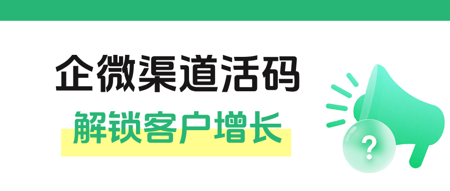 私域运营必备！企微【渠道活码】解锁客户增长新密码