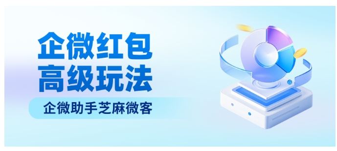 企微红包别瞎发！6个功能让预算精准触达，从加好友到社群全适配