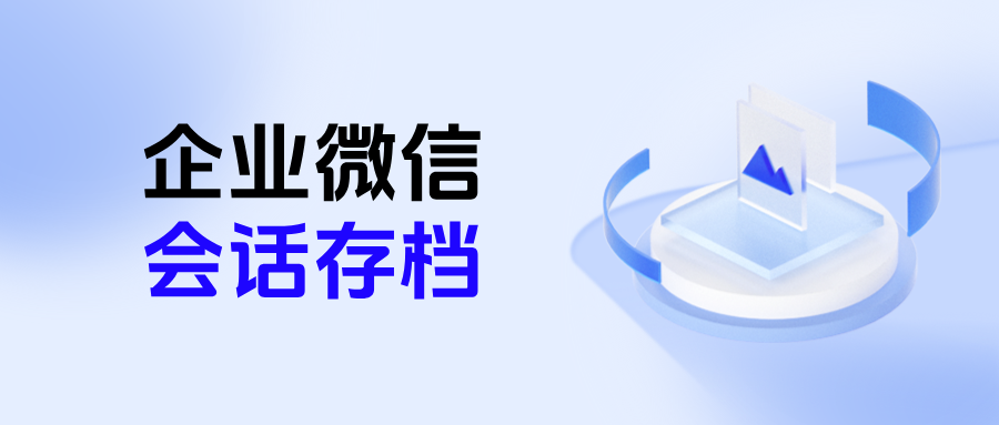 企业到底要不要开通【会话存档】？会话存档有什么作用？