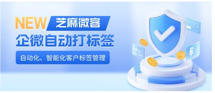 企微手动打标太低效？芝麻微客5种自动打标方法，手把手教你精准管客户