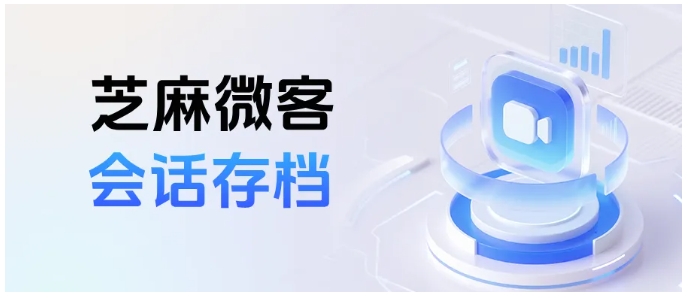  销售私转订单、删记录追责难？芝麻微客会话存档留底，敏感词预警早拦截