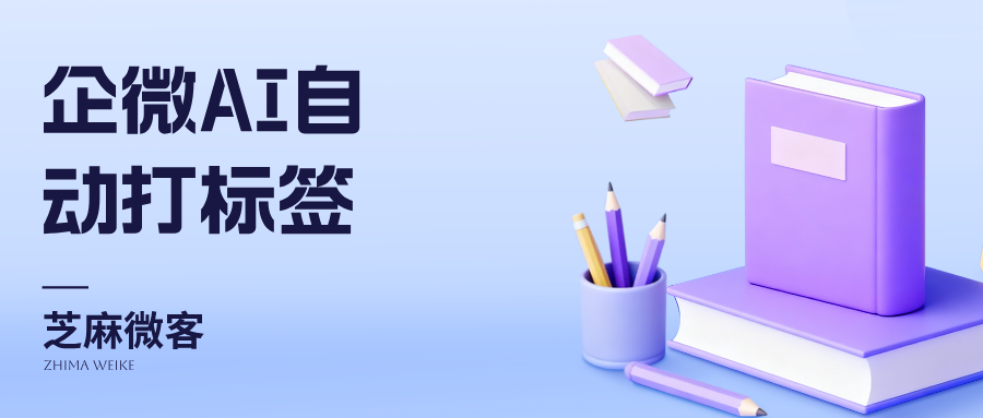 会话管理卷起来了!企业微信智能AI打标签,AI语义分析打标签