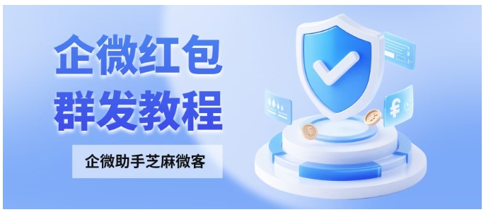 告别沉默客户！2025企微红包发送指南，芝麻微客助力新好友首触即互动