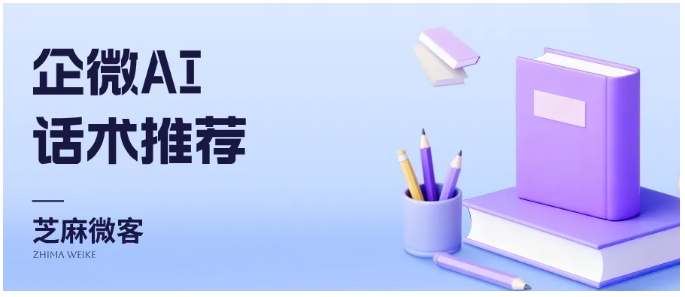客服别再愁话术！芝麻微客AI助力企业微信，回复快准稳