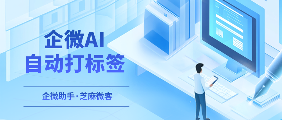 企业微信聊天记录标签怎么加？芝麻微客AI为企微对话自动打标签