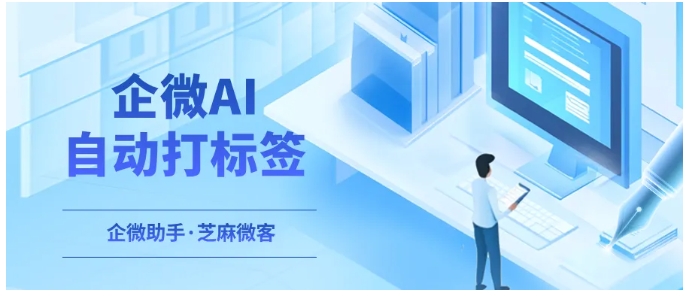  别再漏判客户需求！芝麻微客AI为企微对话打标签，懂语义更精准