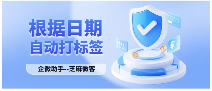 别再手动打标签!企微自动日期标签工具,数据精准100%