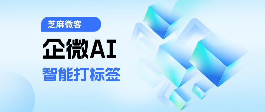 芝麻微客AI基于语义理解,为企业微信聊天记录自动打标签