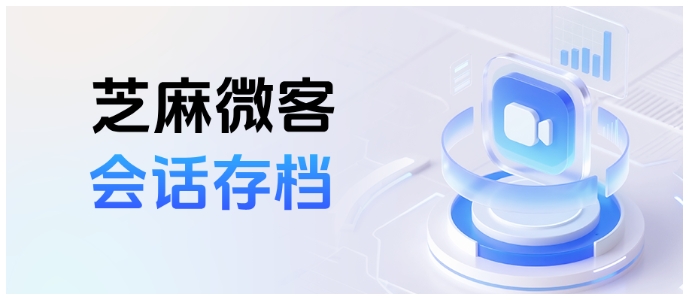 不止存档！芝麻微客会话存档，防撤回、抓敏感词，掐断飞单链条