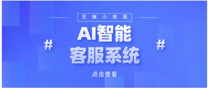 企业数字化转型缺AI客服？芝麻小客服大模型驱动，适配全场景