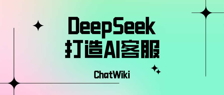 代码入门!手把手用ChatWiki+DeepSeek搭建企业专属AI客服"