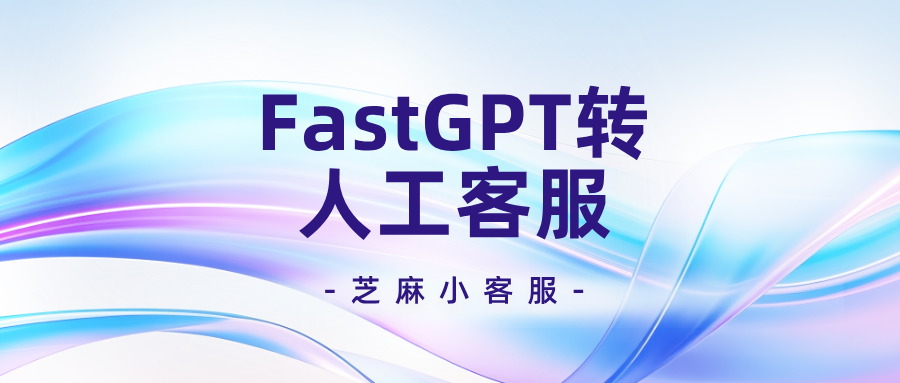 FastGPT如何设置转人工客服?FastGPT接入人工客服系统教程