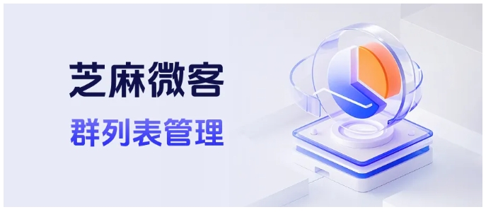 芝麻微客如何赋能企业微信?三步实现群成员信息透明化管理
