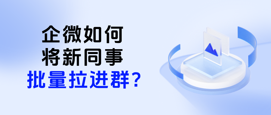 离职交接必看：上千个企微群，如何实现将新同事批量拉进群？
