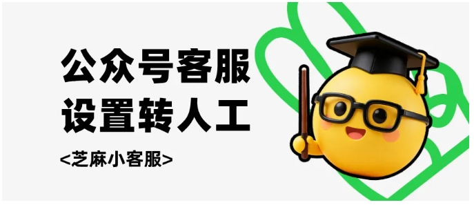 运营公众号必备！芝麻小客服转人工功能，帮你接住每一个潜在订单